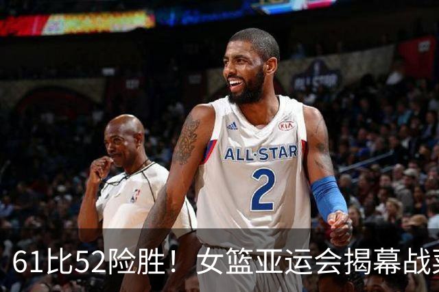 61比52险胜！女篮亚运会揭幕战菜鸡互啄：中国队看这两队赢麻了？